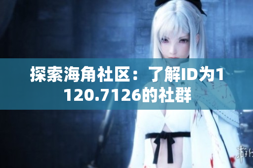 探索海角社区：了解ID为1120.7126的社群