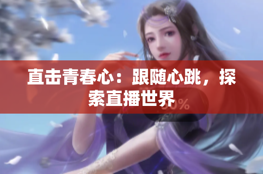 直击青春心：跟随心跳，探索直播世界