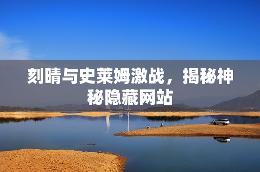 刻晴与史莱姆激战，揭秘神秘隐藏网站