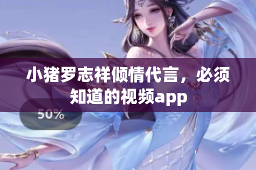 小猪罗志祥倾情代言，必须知道的视频app