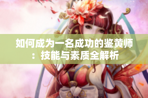 如何成为一名成功的鉴黄师：技能与素质全解析