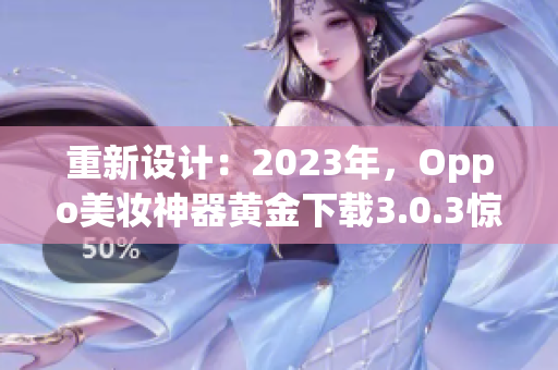 重新设计：2023年，Oppo美妆神器黄金下载3.0.3惊艳上线