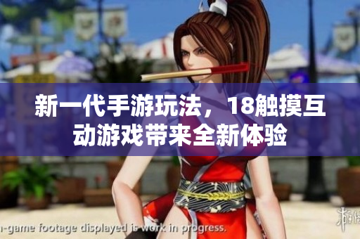 新一代手游玩法，18触摸互动游戏带来全新体验