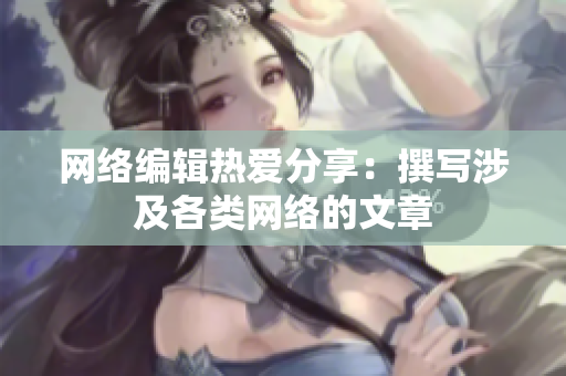 网络编辑热爱分享：撰写涉及各类网络的文章