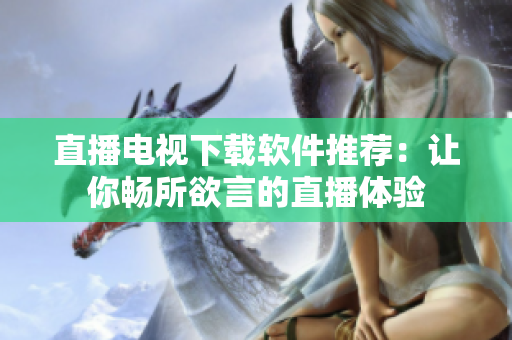 直播电视下载软件推荐：让你畅所欲言的直播体验