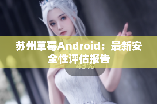 苏州草莓Android：最新安全性评估报告