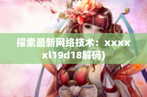 探索最新网络技术：xxxxxl19d18解码)