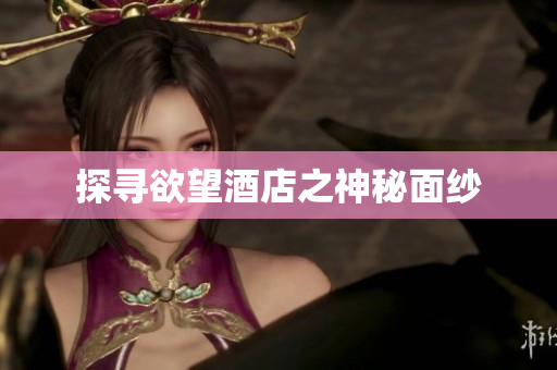 探寻欲望酒店之神秘面纱