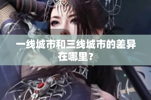 一线城市和三线城市的差异在哪里？