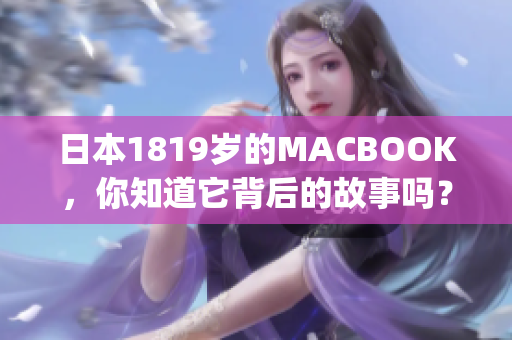 日本1819岁的MACBOOK，你知道它背后的故事吗？)