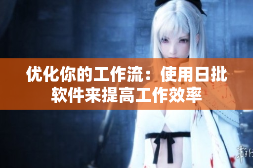 优化你的工作流：使用日批软件来提高工作效率