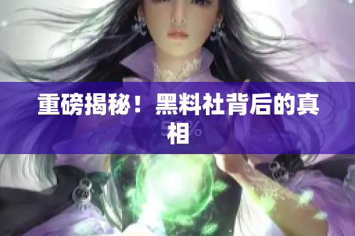 重磅揭秘！黑料社背后的真相