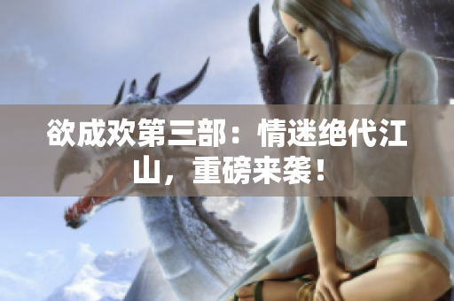 欲成欢第三部：情迷绝代江山，重磅来袭！