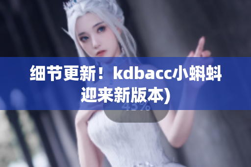 细节更新！kdbacc小蝌蚪迎来新版本)