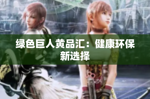 绿色巨人黄品汇：健康环保新选择