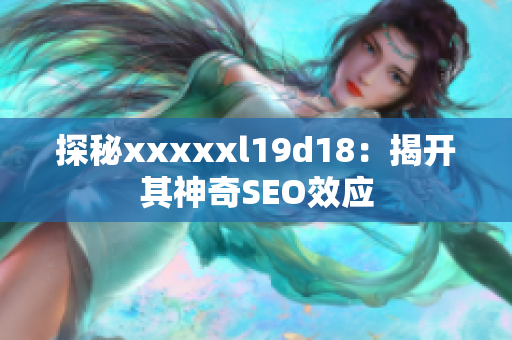 探秘xxxxxl19d18：揭开其神奇SEO效应
