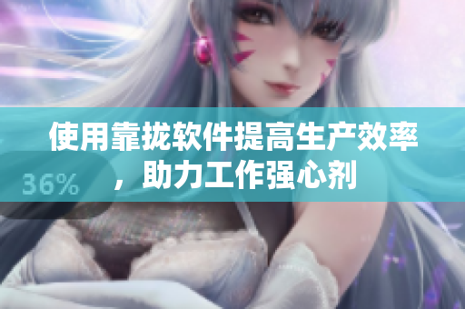 使用靠拢软件提高生产效率，助力工作强心剂