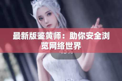 最新版鉴黄师：助你安全浏览网络世界