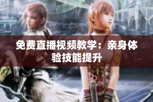 免费直播视频教学：亲身体验技能提升
