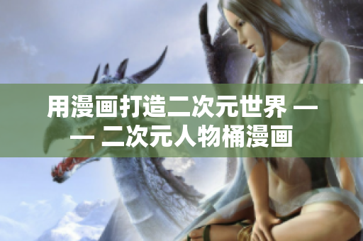 用漫画打造二次元世界 —— 二次元人物桶漫画