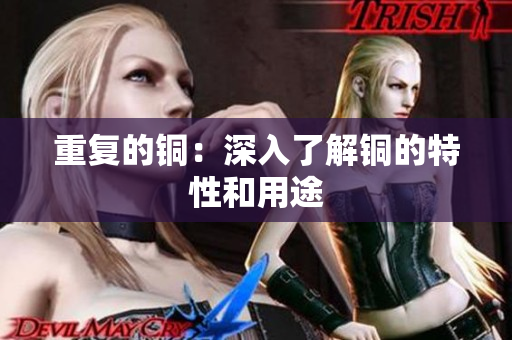 重复的铜：深入了解铜的特性和用途