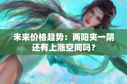 未来价格趋势：两阳夹一阴还有上涨空间吗？