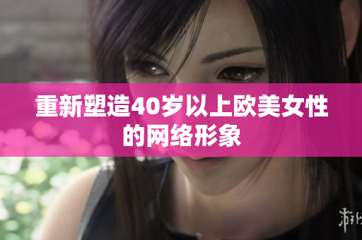 重新塑造40岁以上欧美女性的网络形象