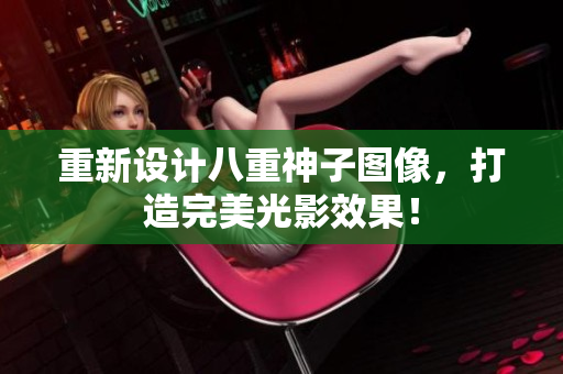 重新设计八重神子图像，打造完美光影效果！