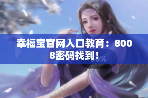 幸福宝官网入口教育：8008密码找到！