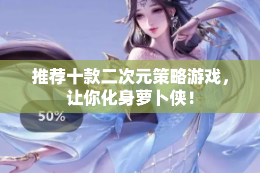 推荐十款二次元策略游戏，让你化身萝卜侠！