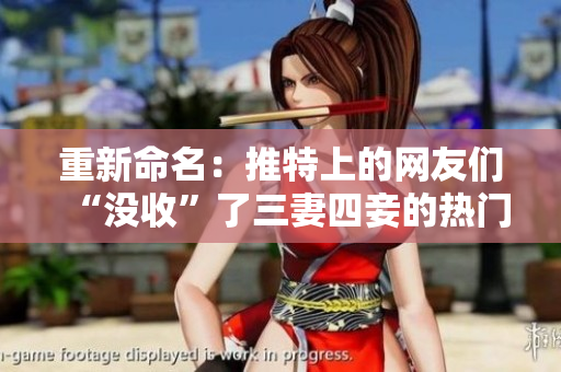 重新命名：推特上的网友们“没收”了三妻四妾的热门话题，为什么呢？