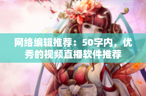 网络编辑推荐：50字内，优秀的视频直播软件推荐