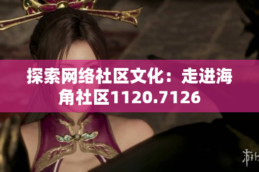 探索网络社区文化：走进海角社区1120.7126