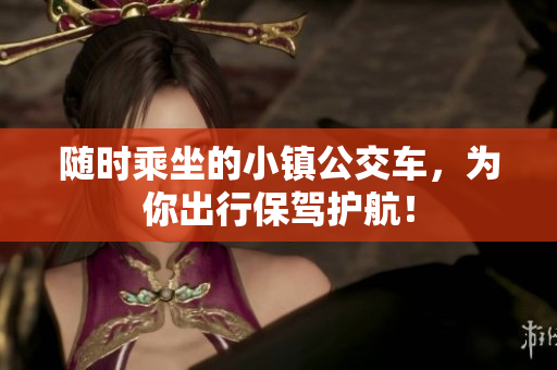 随时乘坐的小镇公交车，为你出行保驾护航！