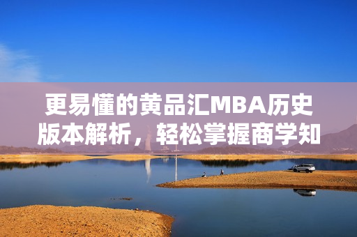 更易懂的黄品汇MBA历史版本解析，轻松掌握商学知识
