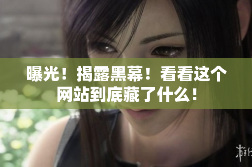 曝光！揭露黑幕！看看这个网站到底藏了什么！