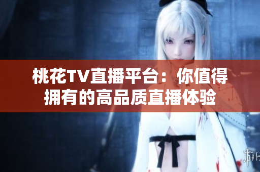 桃花TV直播平台：你值得拥有的高品质直播体验