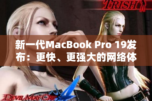 新一代MacBook Pro 19发布：更快、更强大的网络体验