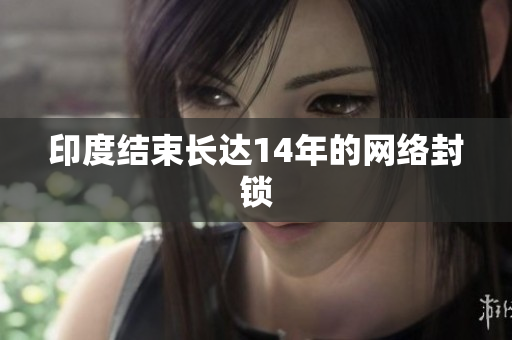 印度结束长达14年的网络封锁