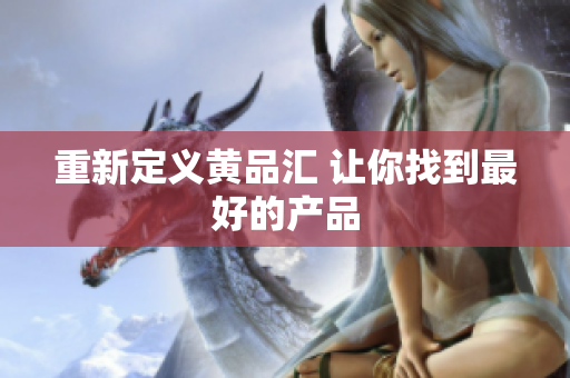 重新定义黄品汇 让你找到最好的产品