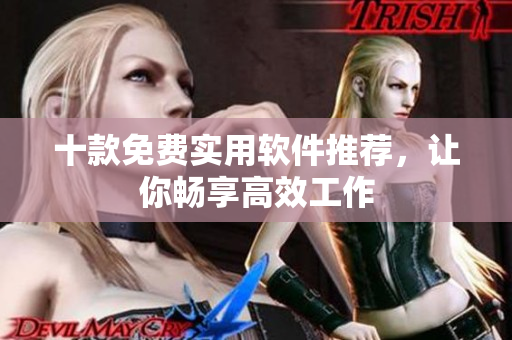 十款免费实用软件推荐，让你畅享高效工作