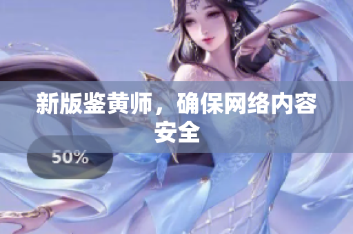 新版鉴黄师，确保网络内容安全