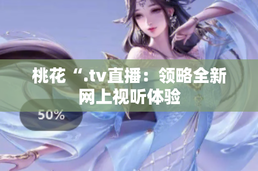 桃花“.tv直播：领略全新网上视听体验