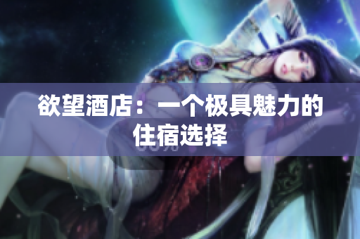 欲望酒店：一个极具魅力的住宿选择