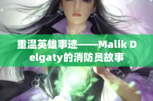 重温英雄事迹——Malik Delgaty的消防员故事