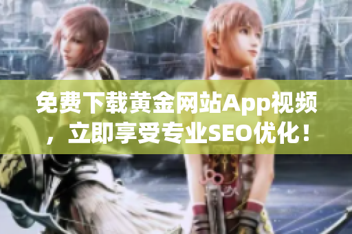 免费下载黄金网站App视频，立即享受专业SEO优化！