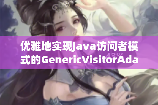 优雅地实现Java访问者模式的GenericVisitorAdapter