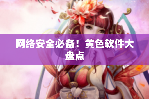 网络安全必备！黄色软件大盘点