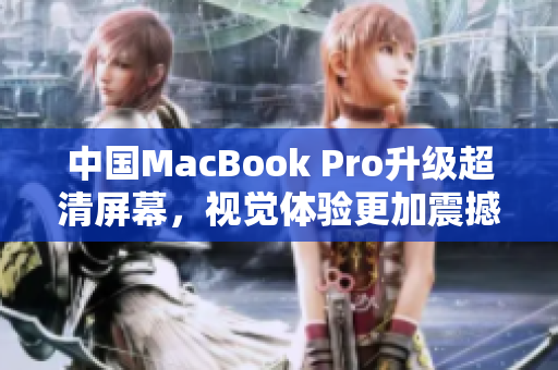 中国MacBook Pro升级超清屏幕，视觉体验更加震撼
