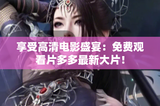 享受高清电影盛宴：免费观看片多多最新大片！